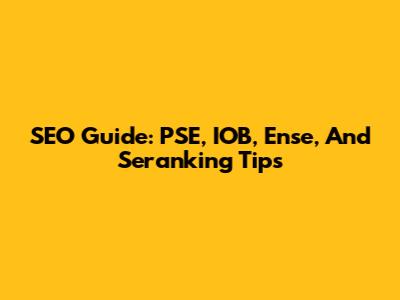 SEO Guide: PSE, IOB, Ense, And Seranking Tips