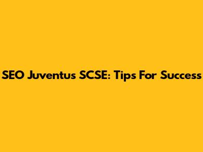 SEO Juventus SCSE: Tips For Success