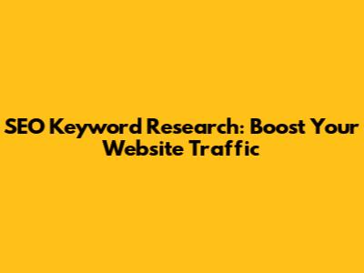 SEO Keyword Research: Boost Your Website Traffic