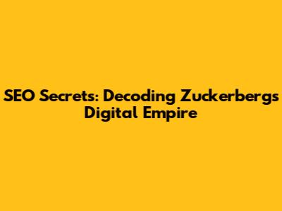 SEO Secrets: Decoding Zuckerberg's Digital Empire