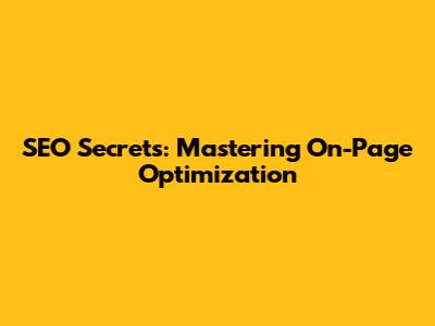 SEO Secrets: Mastering On-Page Optimization