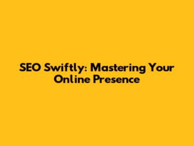 SEO Swiftly: Mastering Your Online Presence
