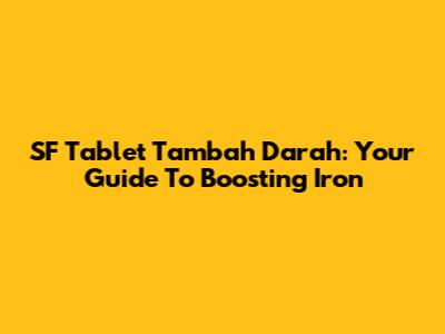 SF Tablet Tambah Darah: Your Guide To Boosting Iron