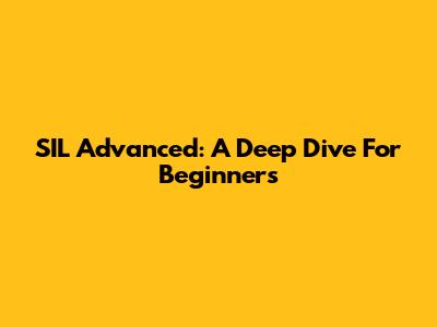 SIL Advanced: A Deep Dive For Beginners