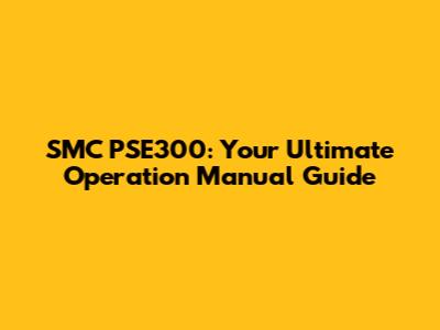 SMC PSE300: Your Ultimate Operation Manual Guide