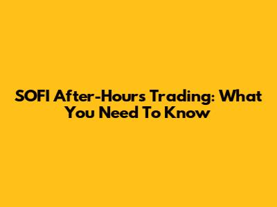 SOFI After-Hours Trading: What You Need To Know
