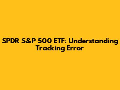 SPDR S&P 500 ETF: Understanding Tracking Error