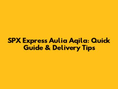 SPX Express Aulia Aqila: Quick Guide & Delivery Tips
