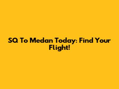 SQ To Medan Today: Find Your Flight!