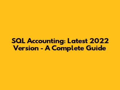 SQL Accounting: Latest 2022 Version - A Complete Guide