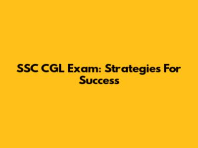 SSC CGL Exam: Strategies For Success