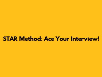 STAR Method: Ace Your Interview!