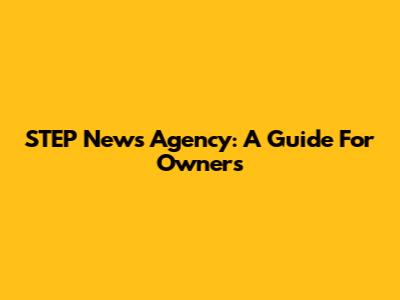 STEP News Agency: A Guide For Owners