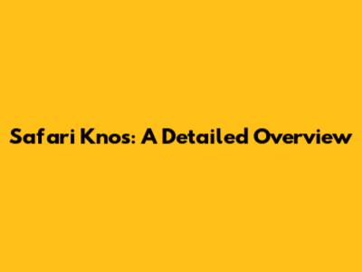 Safari Knos: A Detailed Overview