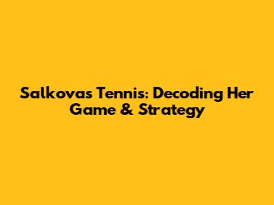 Salkova's Tennis: Decoding Her Game & Strategy