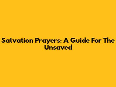Salvation Prayers: A Guide For The Unsaved