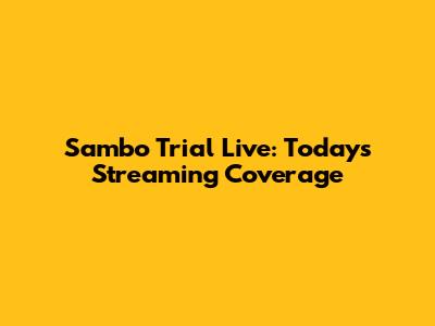Sambo Trial Live: Today's Streaming Coverage