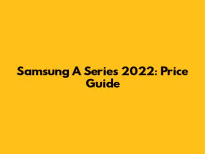 Samsung A Series 2022: Price Guide