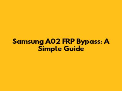 Samsung A02 FRP Bypass: A Simple Guide
