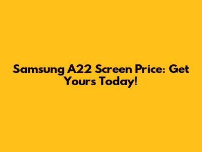 Samsung A22 Screen Price: Get Yours Today!