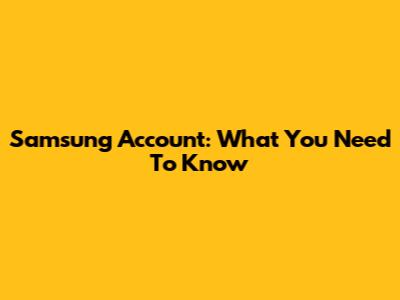 Samsung Account: What You Need To Know