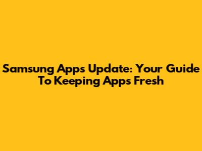 Samsung Apps Update: Your Guide To Keeping Apps Fresh