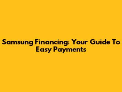 Samsung Financing: Your Guide To Easy Payments