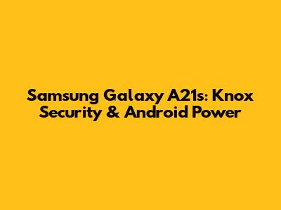 Samsung Galaxy A21s: Knox Security & Android Power