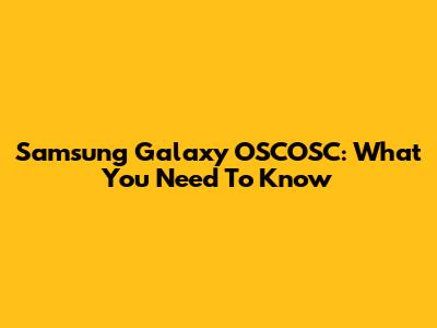 Samsung Galaxy OSCOSC: What You Need To Know
