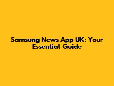 Samsung News App UK: Your Essential Guide