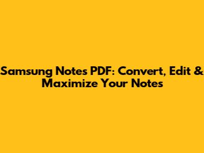 Samsung Notes PDF: Convert, Edit & Maximize Your Notes
