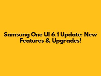 Samsung One UI 6.1 Update: New Features & Upgrades!