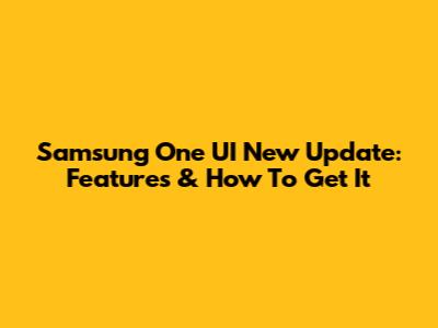 Samsung One UI New Update: Features & How To Get It