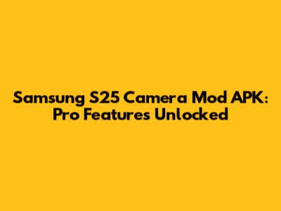 Samsung S25 Camera Mod APK: Pro Features Unlocked
