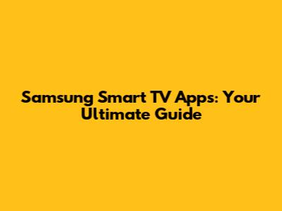 Samsung Smart TV Apps: Your Ultimate Guide