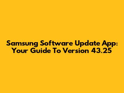 Samsung Software Update App: Your Guide To Version 43.25