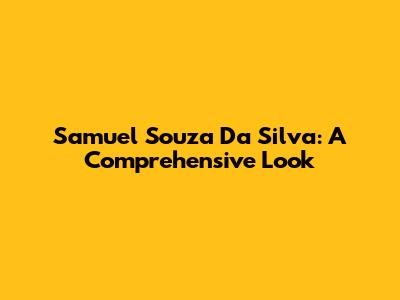 Samuel Souza Da Silva: A Comprehensive Look