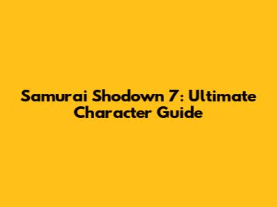Samurai Shodown 7: Ultimate Character Guide