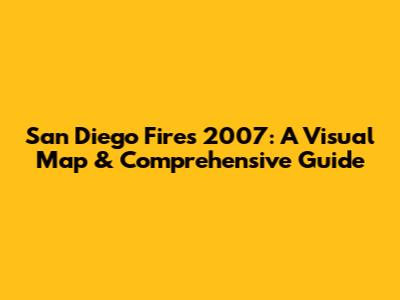 San Diego Fires 2007: A Visual Map & Comprehensive Guide