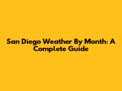 San Diego Weather By Month: A Complete Guide