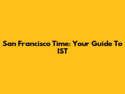 San Francisco Time: Your Guide To IST