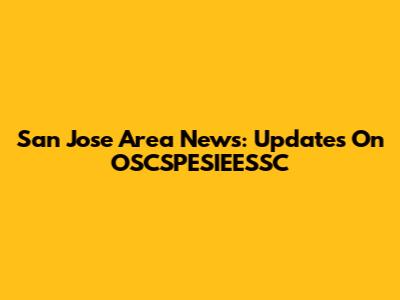 San Jose Area News: Updates On OSCSPESIEESSC