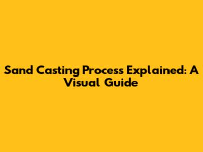Sand Casting Process Explained: A Visual Guide