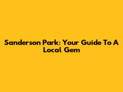 Sanderson Park: Your Guide To A Local Gem