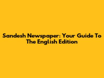 Sandesh Newspaper: Your Guide To The English Edition