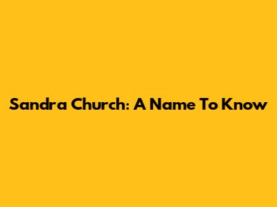 Sandra Church: A Name To Know
