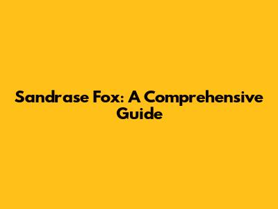 Sandrase Fox: A Comprehensive Guide
