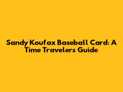 Sandy Koufax Baseball Card: A Time Traveler's Guide