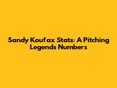 Sandy Koufax Stats: A Pitching Legend's Numbers