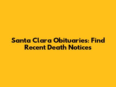 Santa Clara Obituaries: Find Recent Death Notices